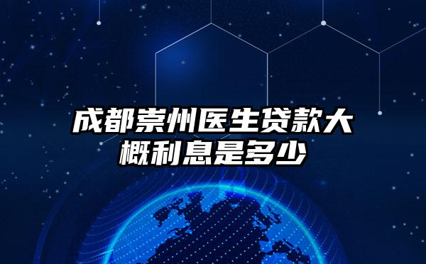 成都崇州医生贷款大概利息是多少