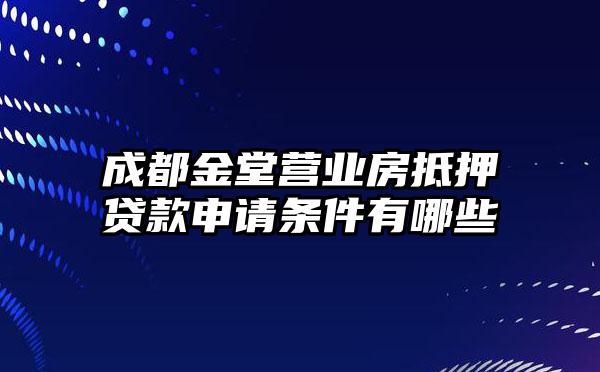 成都金堂营业房抵押贷款申请条件有哪些
