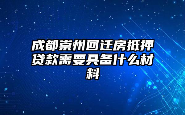 成都崇州回迁房抵押贷款需要具备什么材料
