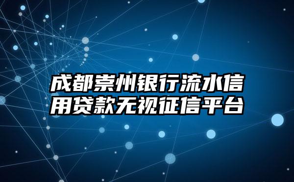 成都崇州银行流水信用贷款无视征信平台