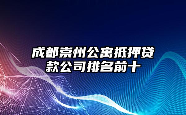 成都崇州公寓抵押贷款公司排名前十
