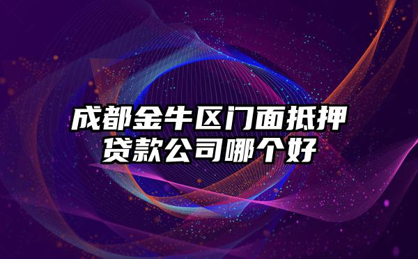 成都金牛区门面抵押贷款公司哪个好