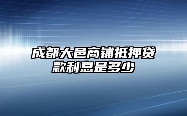 成都大邑商铺抵押贷款利息是多少