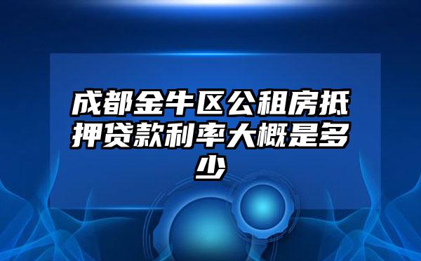 成都金牛区公租房抵押贷款利率大概是多少