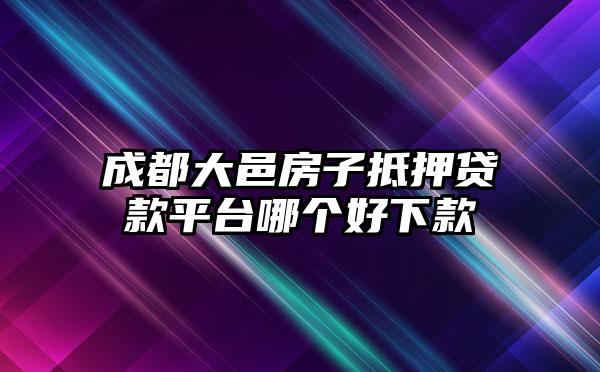 成都大邑房子抵押贷款平台哪个好下款