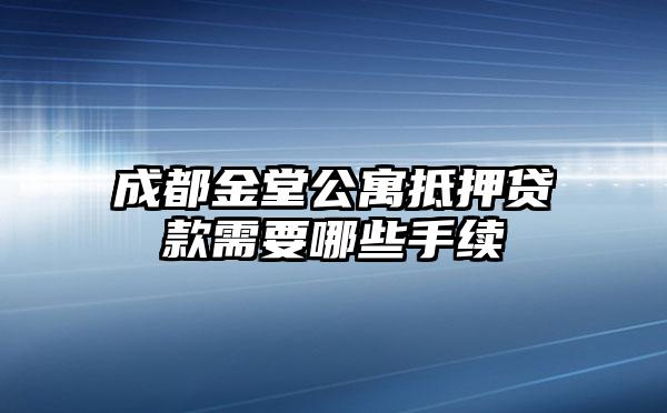 成都金堂公寓抵押贷款需要哪些手续