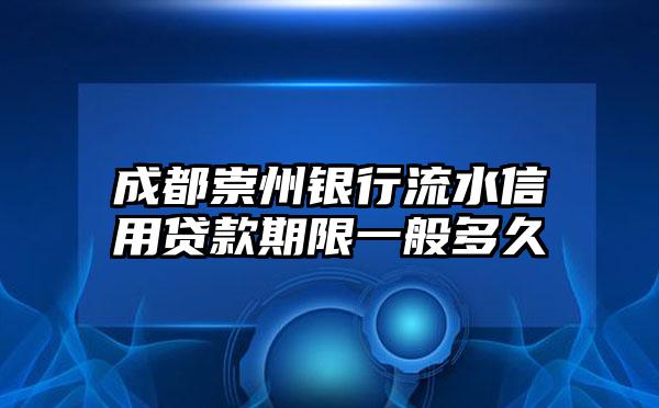 成都崇州银行流水信用贷款期限一般多久