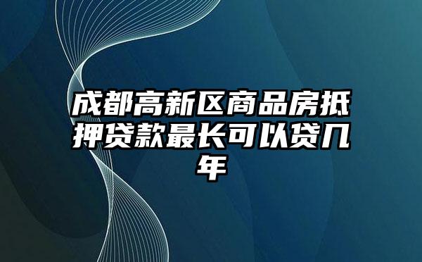 成都高新区商品房抵押贷款最长可以贷几年