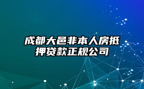 成都大邑非本人房抵押贷款正规公司