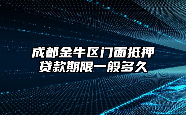 成都金牛区门面抵押贷款期限一般多久