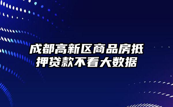 成都高新区商品房抵押贷款不看大数据