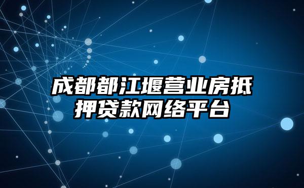 成都都江堰营业房抵押贷款网络平台