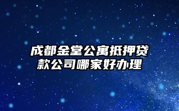 成都金堂公寓抵押贷款公司哪家好办理