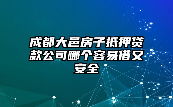 成都大邑房子抵押贷款公司哪个容易借又安全