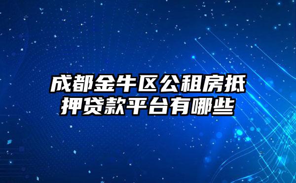 成都金牛区公租房抵押贷款平台有哪些