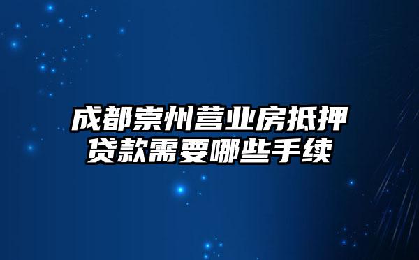 成都崇州营业房抵押贷款需要哪些手续