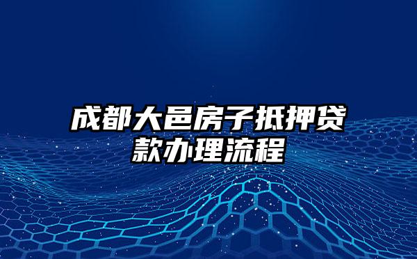 成都大邑房子抵押贷款办理流程