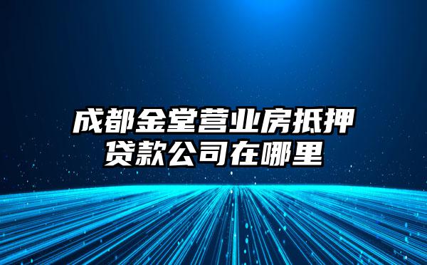 成都金堂营业房抵押贷款公司在哪里