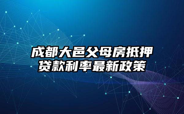 成都大邑父母房抵押贷款利率最新政策