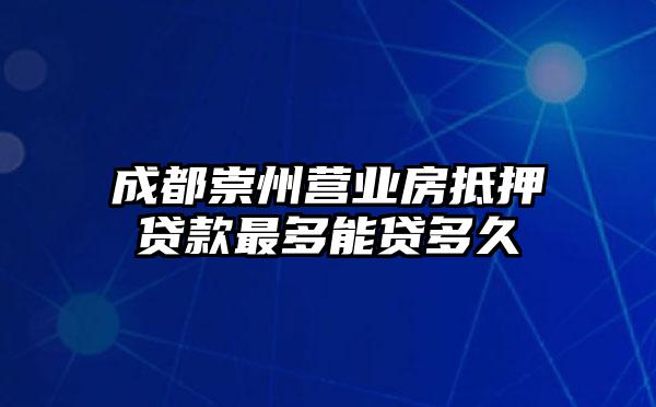 成都崇州营业房抵押贷款最多能贷多久