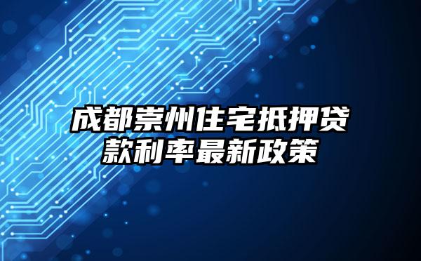 成都崇州住宅抵押贷款利率最新政策