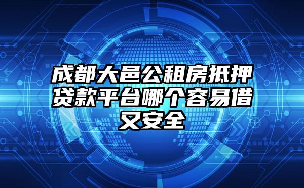成都大邑公租房抵押贷款平台哪个容易借又安全