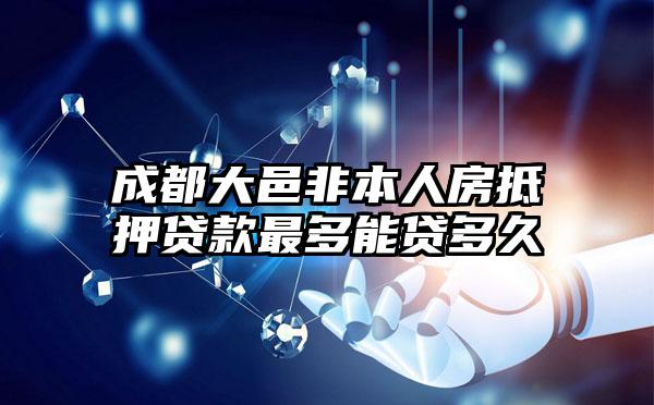 成都大邑非本人房抵押贷款最多能贷多久