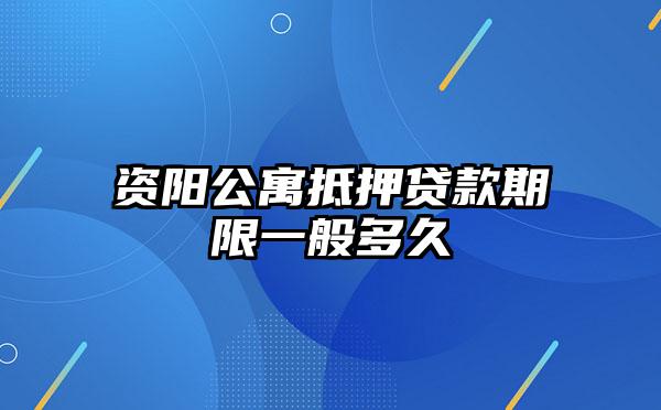 资阳公寓抵押贷款期限一般多久