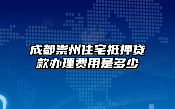 成都崇州住宅抵押贷款办理费用是多少
