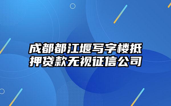 成都都江堰写字楼抵押贷款无视征信公司