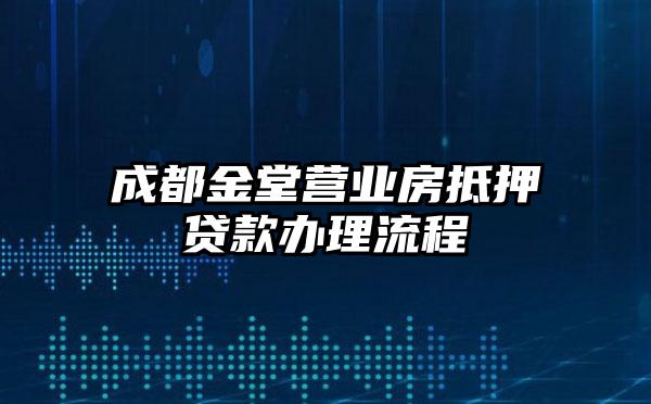 成都金堂营业房抵押贷款办理流程