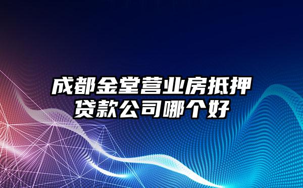 成都金堂营业房抵押贷款公司哪个好