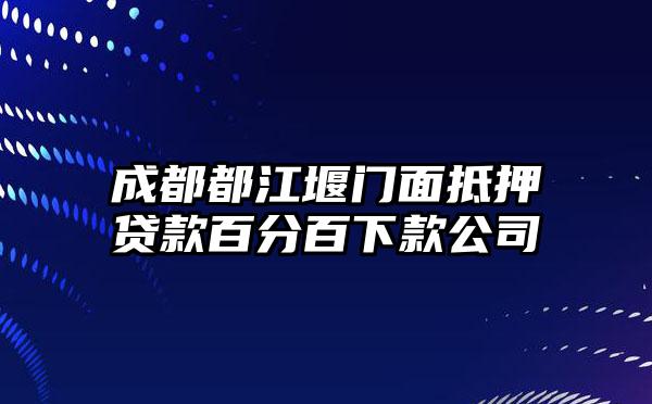 成都都江堰门面抵押贷款百分百下款公司