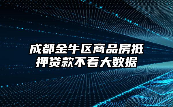 成都金牛区商品房抵押贷款不看大数据