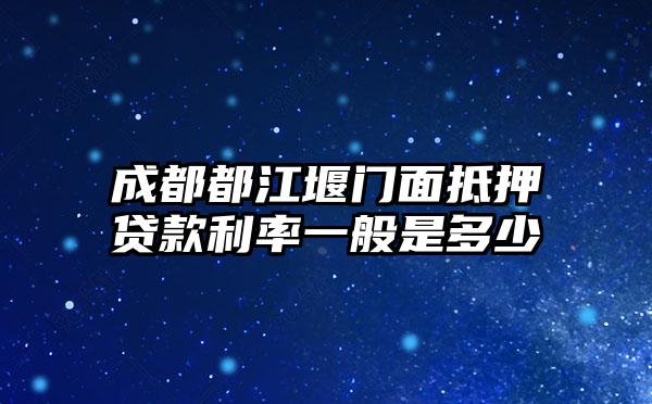 成都都江堰门面抵押贷款利率一般是多少